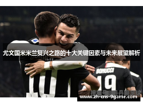 尤文国米米兰复兴之路的十大关键因素与未来展望解析