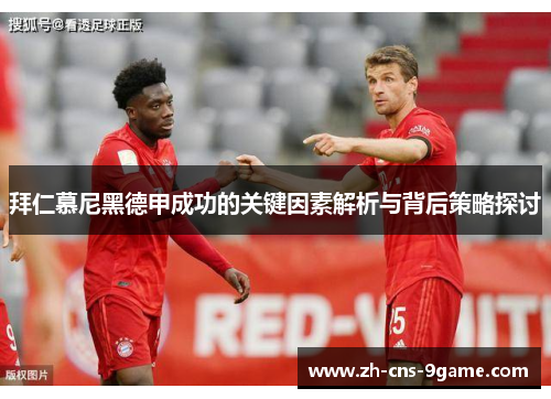 拜仁慕尼黑德甲成功的关键因素解析与背后策略探讨