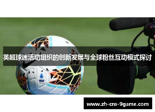 英超球迷活动组织的创新发展与全球粉丝互动模式探讨