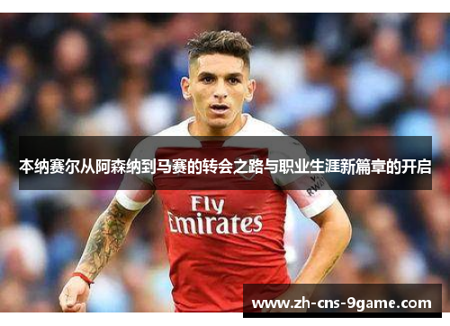 本纳赛尔从阿森纳到马赛的转会之路与职业生涯新篇章的开启