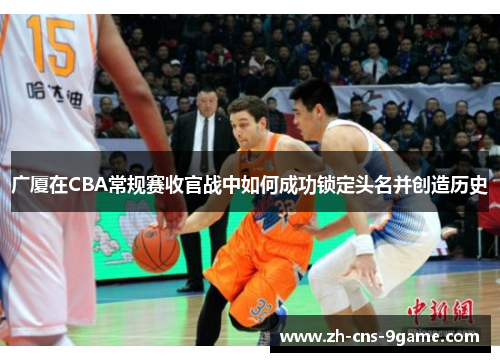 广厦在CBA常规赛收官战中如何成功锁定头名并创造历史