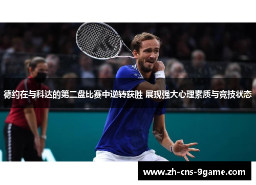 德约在与科达的第二盘比赛中逆转获胜 展现强大心理素质与竞技状态