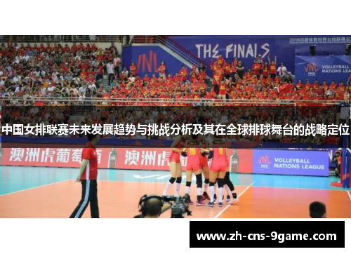 中国女排联赛未来发展趋势与挑战分析及其在全球排球舞台的战略定位