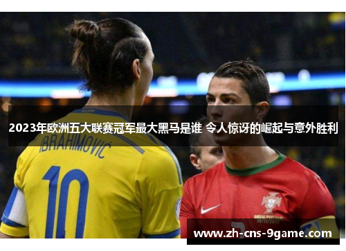 2023年欧洲五大联赛冠军最大黑马是谁 令人惊讶的崛起与意外胜利