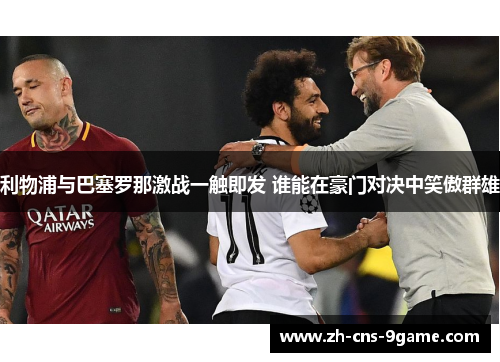 利物浦与巴塞罗那激战一触即发 谁能在豪门对决中笑傲群雄