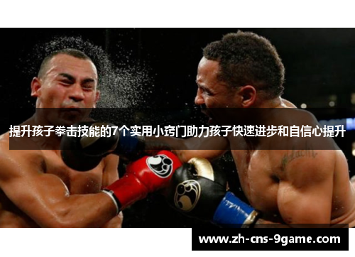提升孩子拳击技能的7个实用小窍门助力孩子快速进步和自信心提升