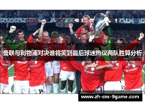 曼联与利物浦对决谁将笑到最后球迷热议两队胜算分析