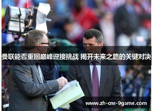 曼联能否重回巅峰迎接挑战 揭开未来之路的关键对决
