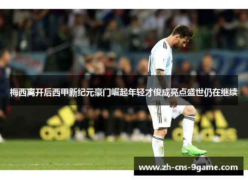 梅西离开后西甲新纪元豪门崛起年轻才俊成亮点盛世仍在继续