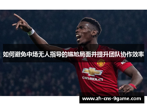 如何避免中场无人指导的尴尬局面并提升团队协作效率