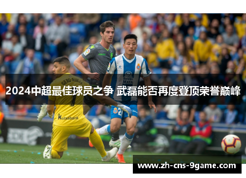 2024中超最佳球员之争 武磊能否再度登顶荣誉巅峰