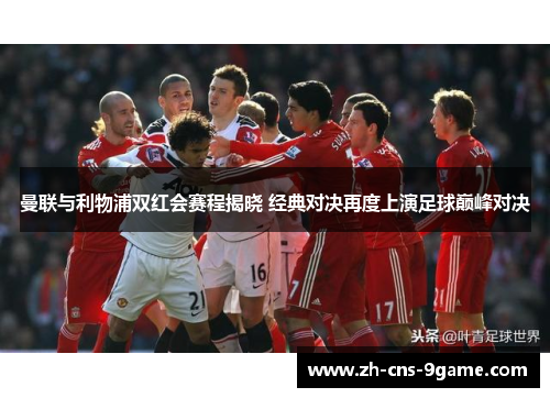 曼联与利物浦双红会赛程揭晓 经典对决再度上演足球巅峰对决