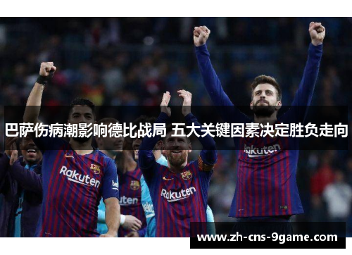 巴萨伤病潮影响德比战局 五大关键因素决定胜负走向