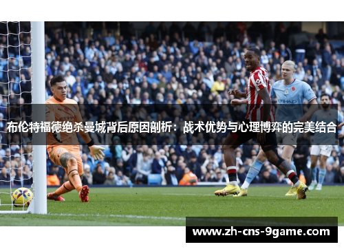 布伦特福德绝杀曼城背后原因剖析：战术优势与心理博弈的完美结合