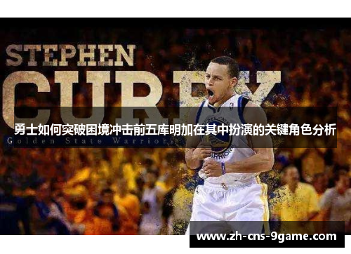勇士如何突破困境冲击前五库明加在其中扮演的关键角色分析