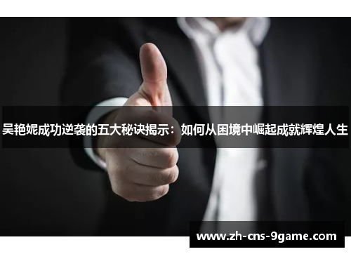 吴艳妮成功逆袭的五大秘诀揭示：如何从困境中崛起成就辉煌人生