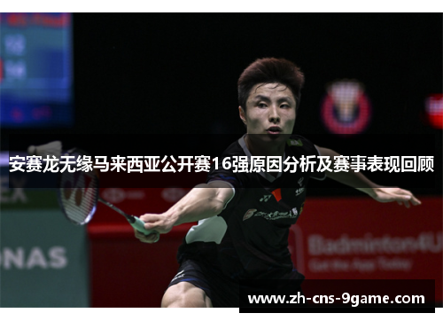 安赛龙无缘马来西亚公开赛16强原因分析及赛事表现回顾