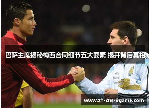 巴萨主席揭秘梅西合同细节五大要素 揭开背后真相