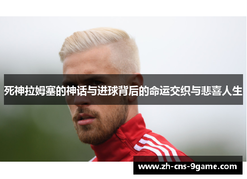 死神拉姆塞的神话与进球背后的命运交织与悲喜人生