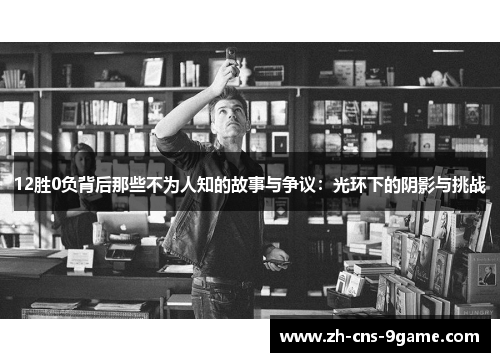 12胜0负背后那些不为人知的故事与争议：光环下的阴影与挑战
