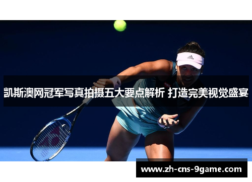 凯斯澳网冠军写真拍摄五大要点解析 打造完美视觉盛宴