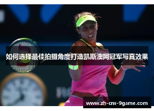 如何选择最佳拍摄角度打造凯斯澳网冠军写真效果