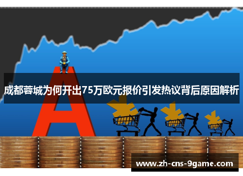成都蓉城为何开出75万欧元报价引发热议背后原因解析