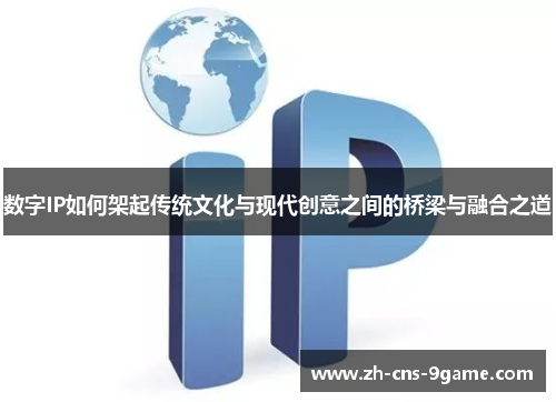 数字IP如何架起传统文化与现代创意之间的桥梁与融合之道