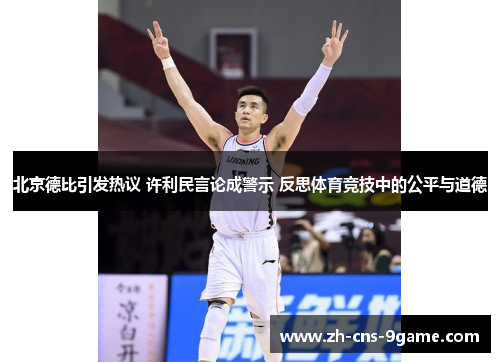 北京德比引发热议 许利民言论成警示 反思体育竞技中的公平与道德