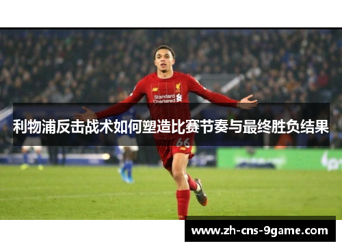 利物浦反击战术如何塑造比赛节奏与最终胜负结果