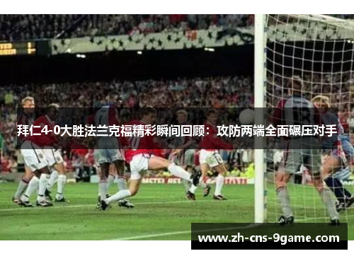 拜仁4-0大胜法兰克福精彩瞬间回顾：攻防两端全面碾压对手