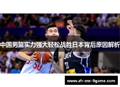 中国男篮实力强大轻松战胜日本背后原因解析