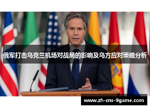 俄军打击乌克兰机场对战局的影响及乌方应对策略分析