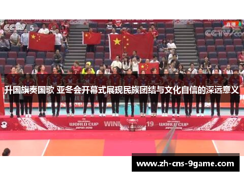 升国旗奏国歌 亚冬会开幕式展现民族团结与文化自信的深远意义