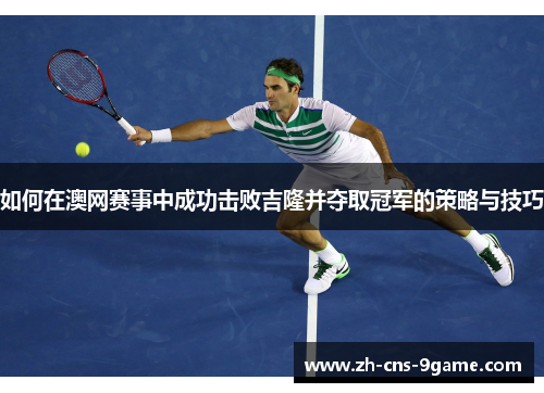 如何在澳网赛事中成功击败吉隆并夺取冠军的策略与技巧