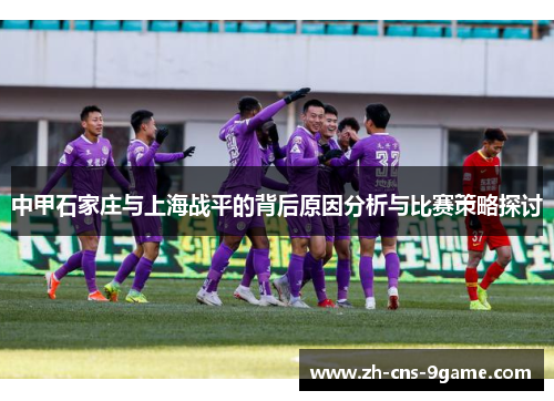 中甲石家庄与上海战平的背后原因分析与比赛策略探讨