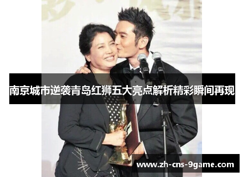 南京城市逆袭青岛红狮五大亮点解析精彩瞬间再现