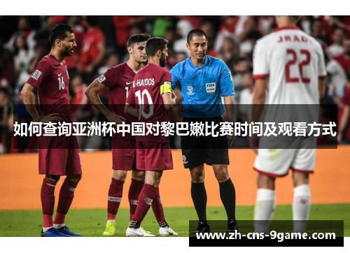 如何查询亚洲杯中国对黎巴嫩比赛时间及观看方式