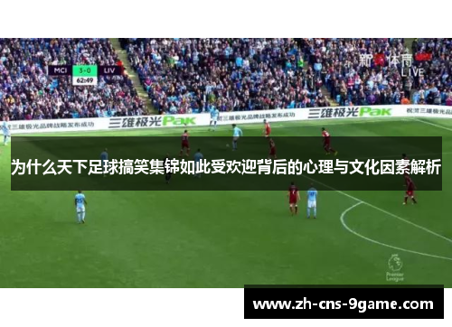 为什么天下足球搞笑集锦如此受欢迎背后的心理与文化因素解析