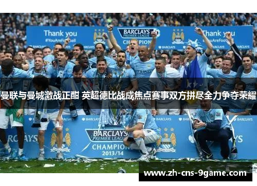 曼联与曼城激战正酣 英超德比战成焦点赛事双方拼尽全力争夺荣耀