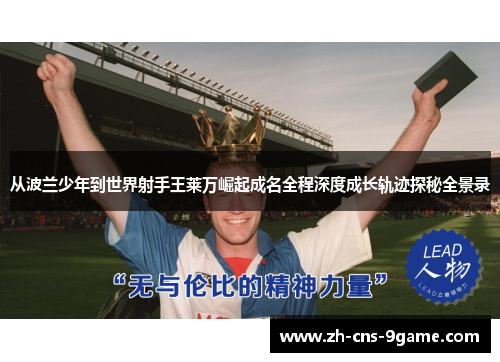从波兰少年到世界射手王莱万崛起成名全程深度成长轨迹探秘全景录