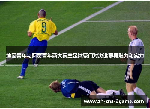 埃因青年与阿贾青年两大荷兰足球豪门对决谁更具魅力和实力