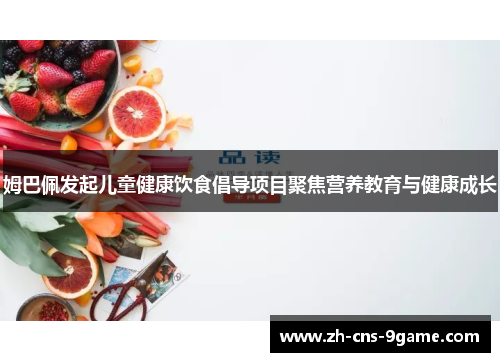 姆巴佩发起儿童健康饮食倡导项目聚焦营养教育与健康成长