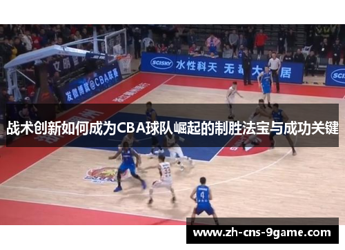 战术创新如何成为CBA球队崛起的制胜法宝与成功关键