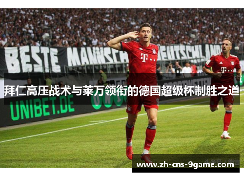 拜仁高压战术与莱万领衔的德国超级杯制胜之道