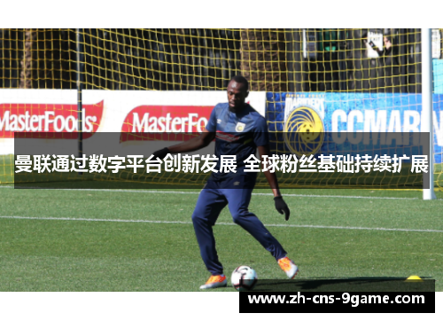 曼联通过数字平台创新发展 全球粉丝基础持续扩展