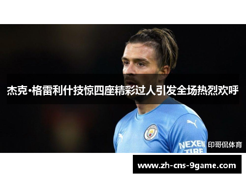 杰克·格雷利什技惊四座精彩过人引发全场热烈欢呼