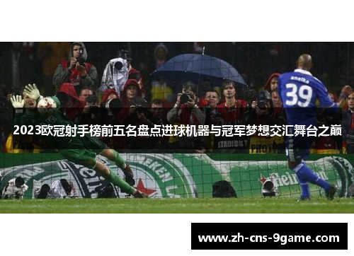 2023欧冠射手榜前五名盘点进球机器与冠军梦想交汇舞台之巅