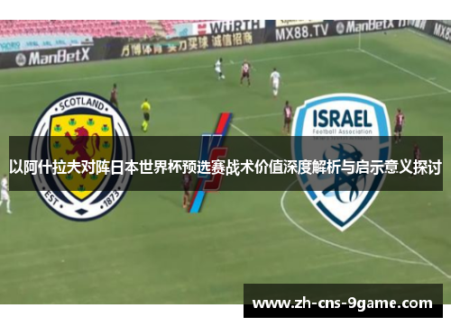 以阿什拉夫对阵日本世界杯预选赛战术价值深度解析与启示意义探讨