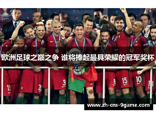 欧洲足球之巅之争 谁将捧起最具荣耀的冠军奖杯